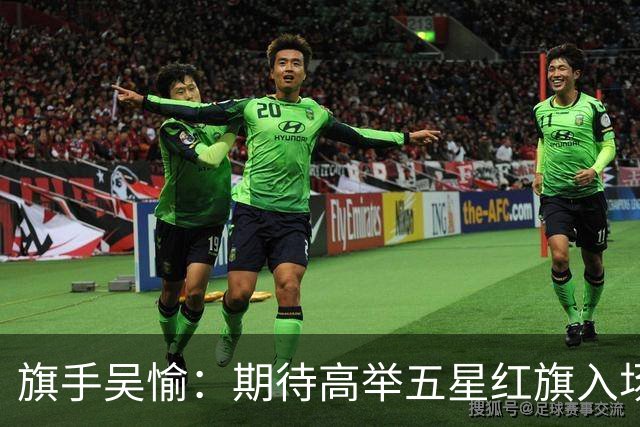 旗手吴愉：期待高举五星红旗入场 为国而战是最大动力
